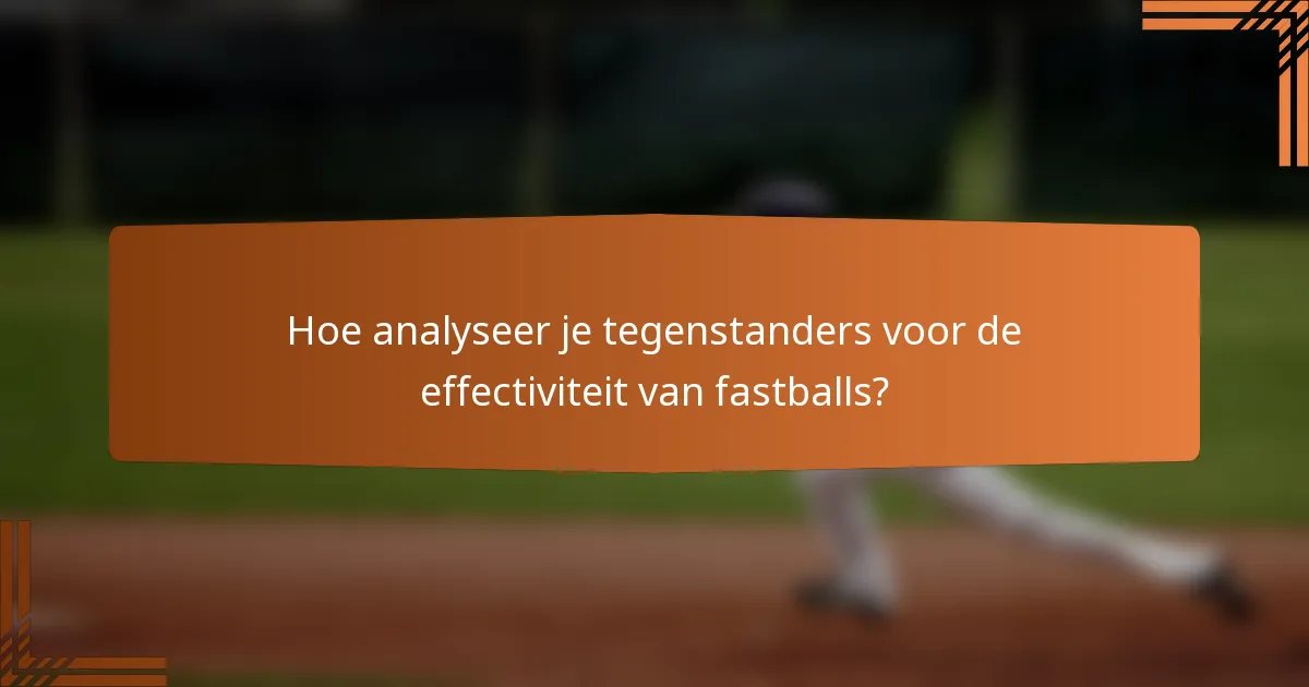 Hoe analyseer je tegenstanders voor de effectiviteit van fastballs?