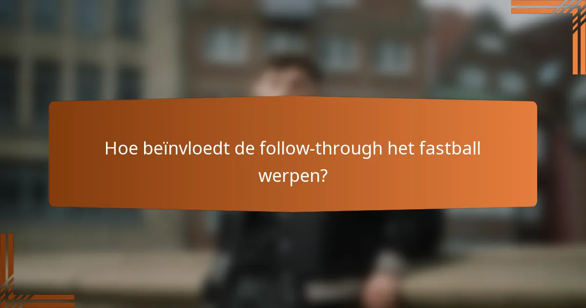 Hoe beïnvloedt de follow-through het fastball werpen?