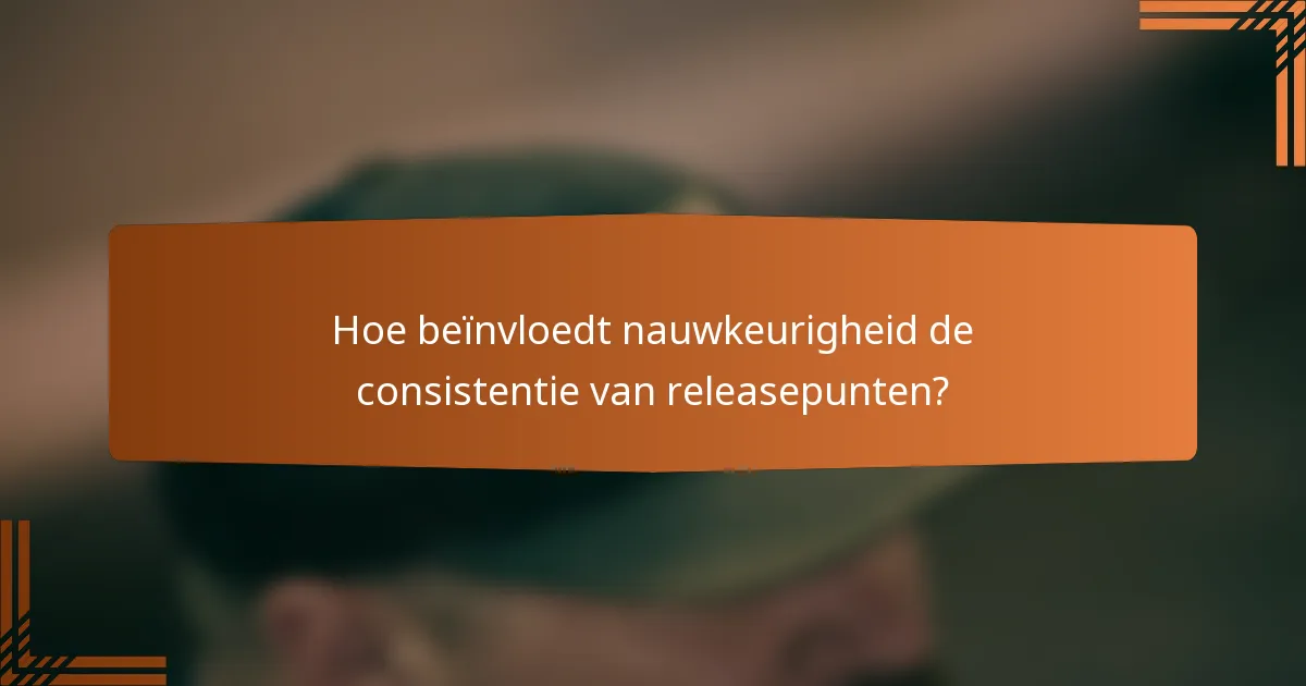 Hoe beïnvloedt nauwkeurigheid de consistentie van releasepunten?