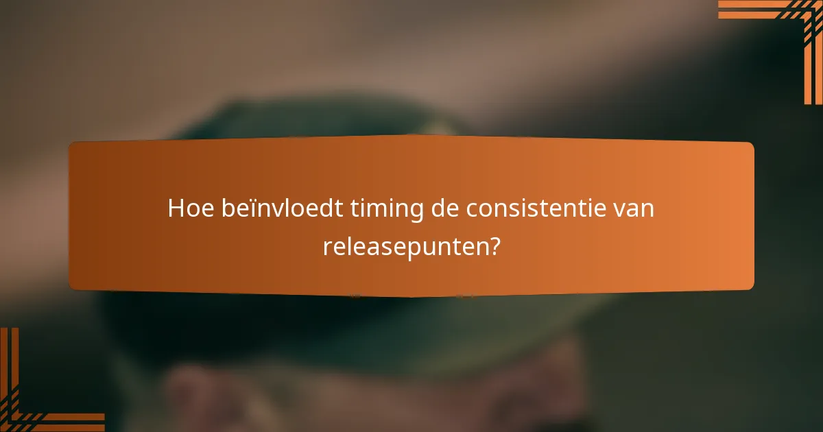 Hoe beïnvloedt timing de consistentie van releasepunten?