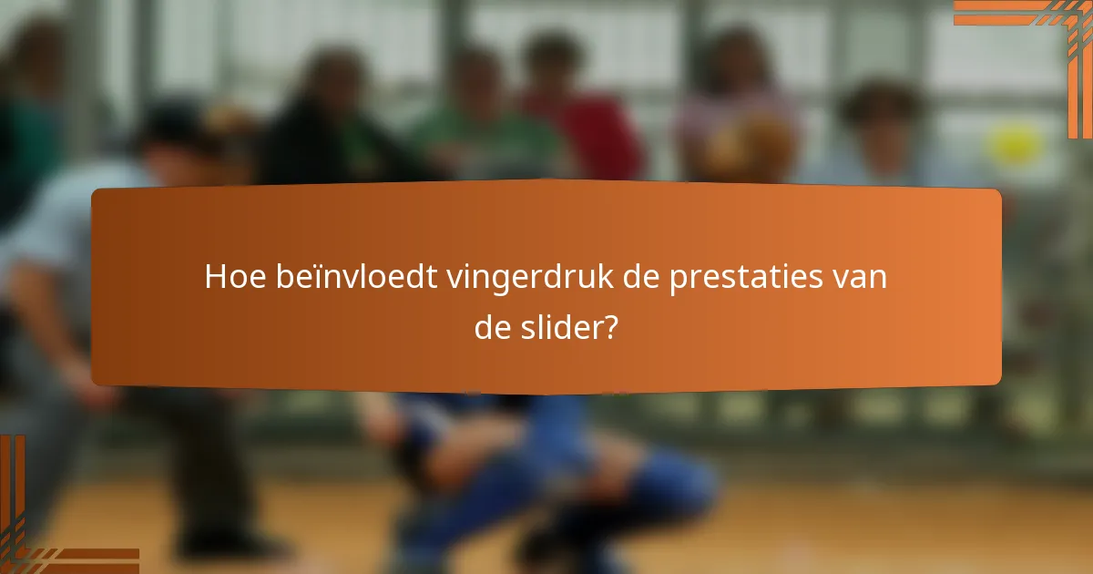 Hoe beïnvloedt vingerdruk de prestaties van de slider?