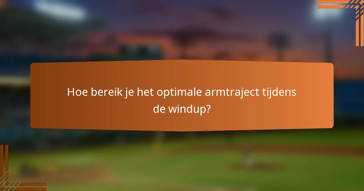 Hoe bereik je het optimale armtraject tijdens de windup?