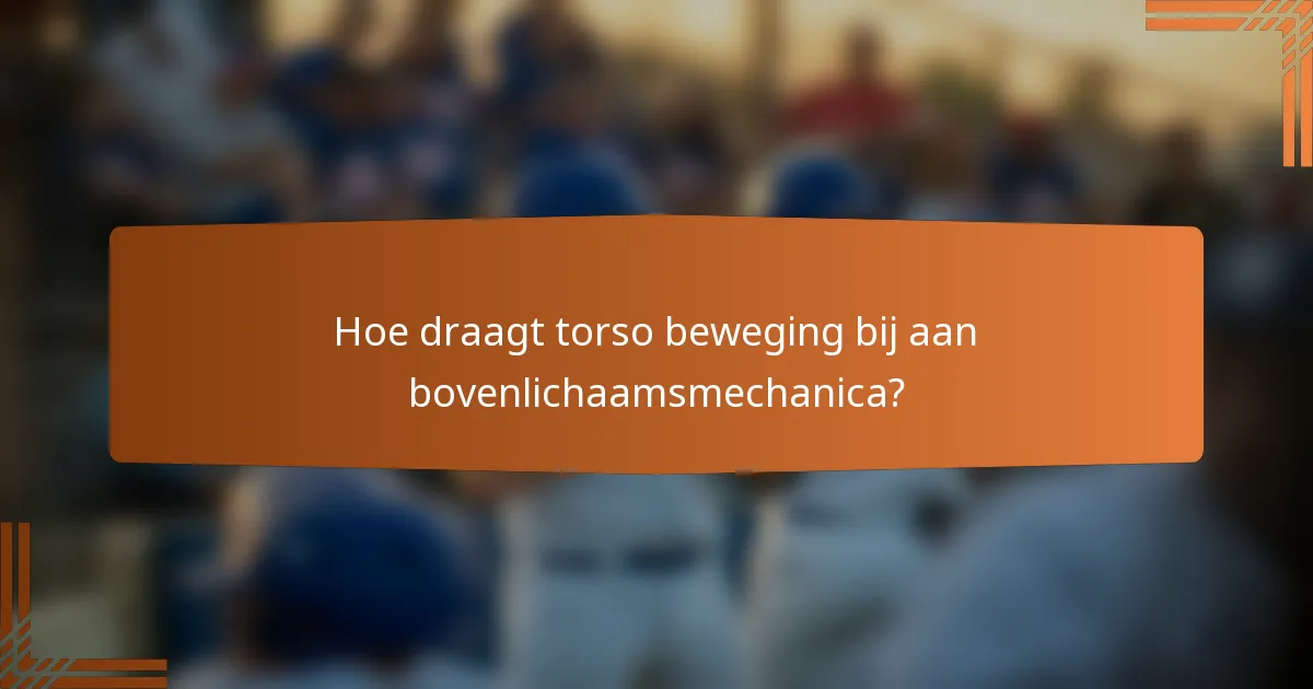 Hoe draagt torso beweging bij aan bovenlichaamsmechanica?
