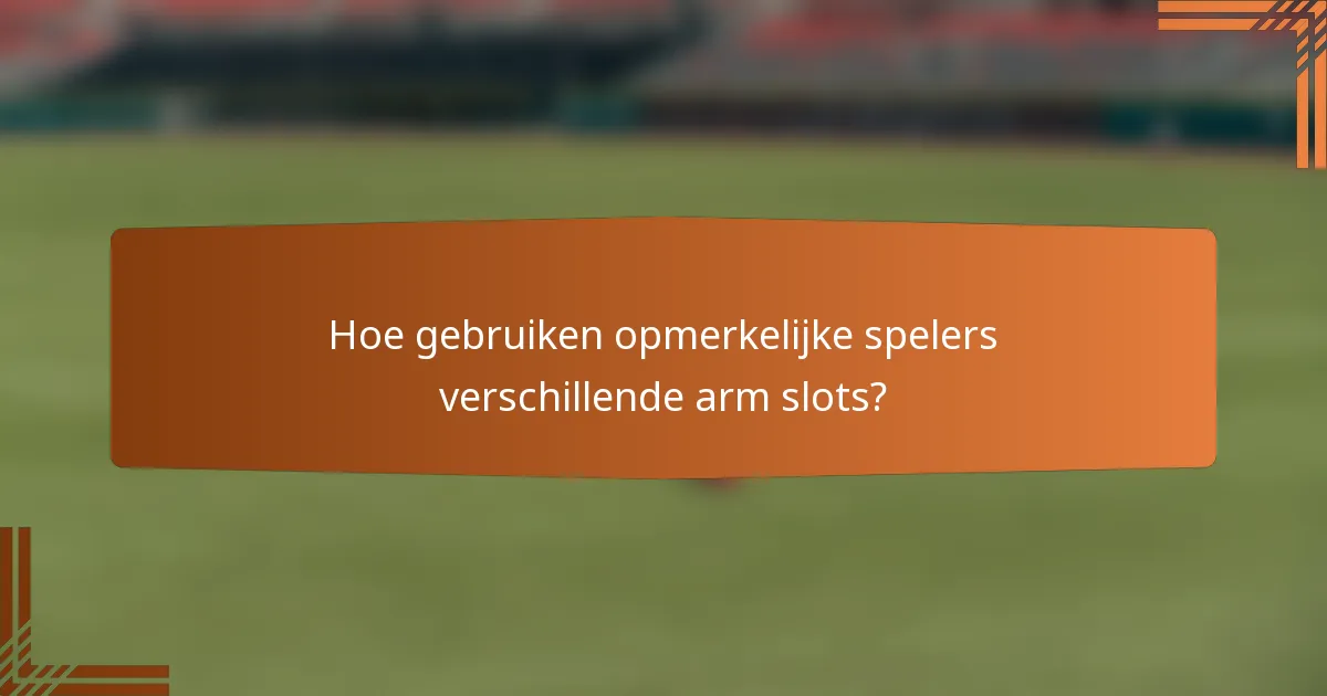 Hoe gebruiken opmerkelijke spelers verschillende arm slots?