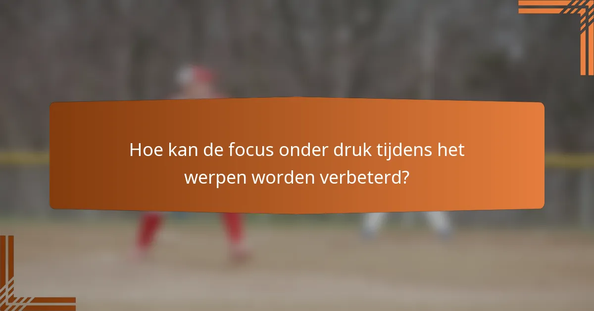Hoe kan de focus onder druk tijdens het werpen worden verbeterd?