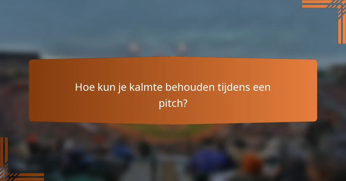 Hoe kun je kalmte behouden tijdens een pitch?