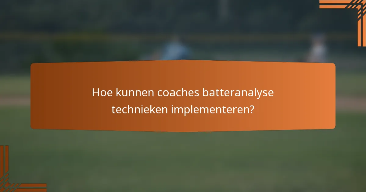 Hoe kunnen coaches batteranalyse technieken implementeren?