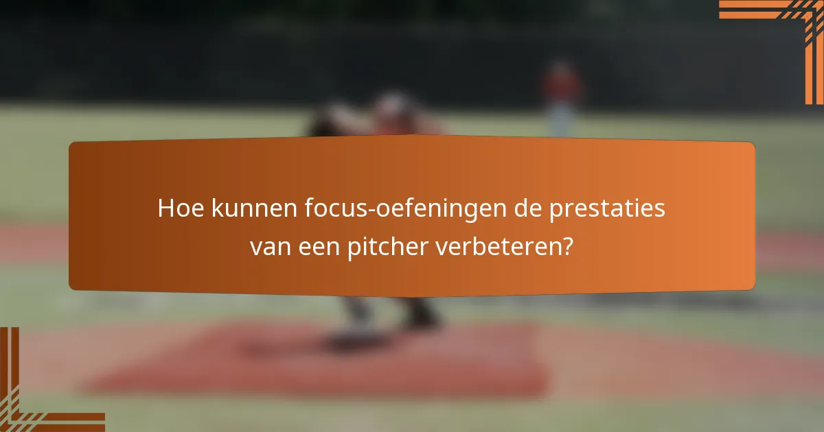 Hoe kunnen focus-oefeningen de prestaties van een pitcher verbeteren?