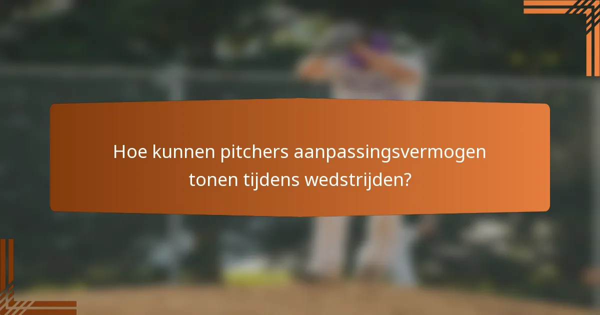 Hoe kunnen pitchers aanpassingsvermogen tonen tijdens wedstrijden?