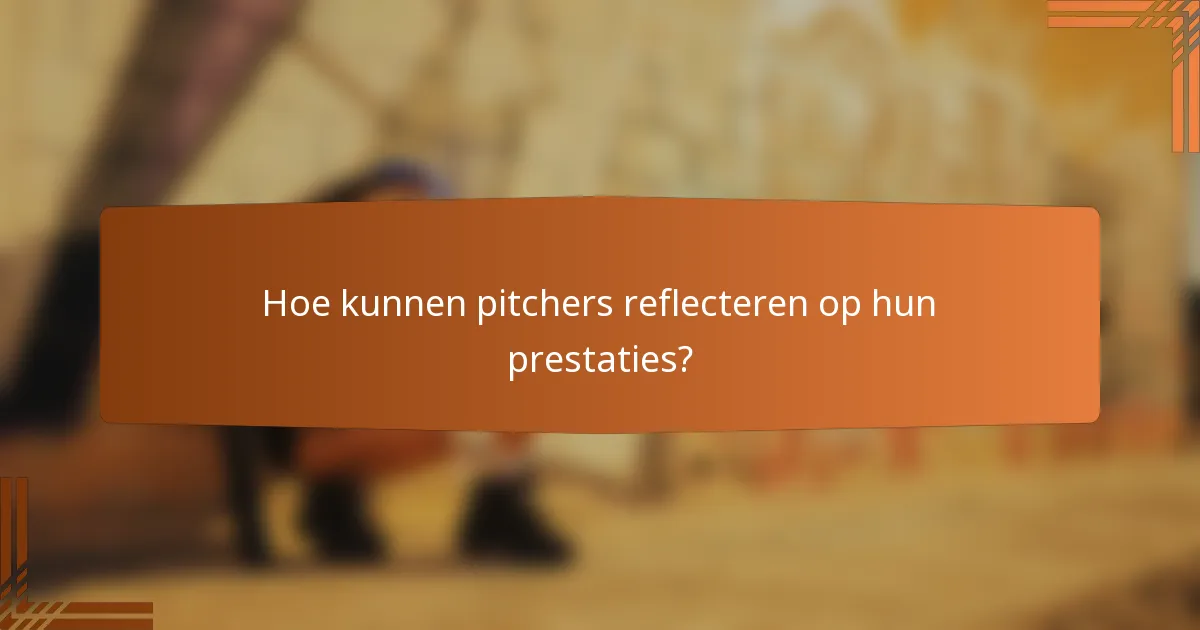 Hoe kunnen pitchers reflecteren op hun prestaties?