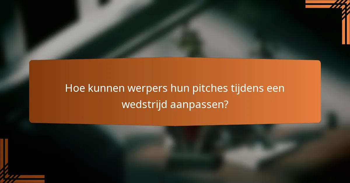 Hoe kunnen werpers hun pitches tijdens een wedstrijd aanpassen?