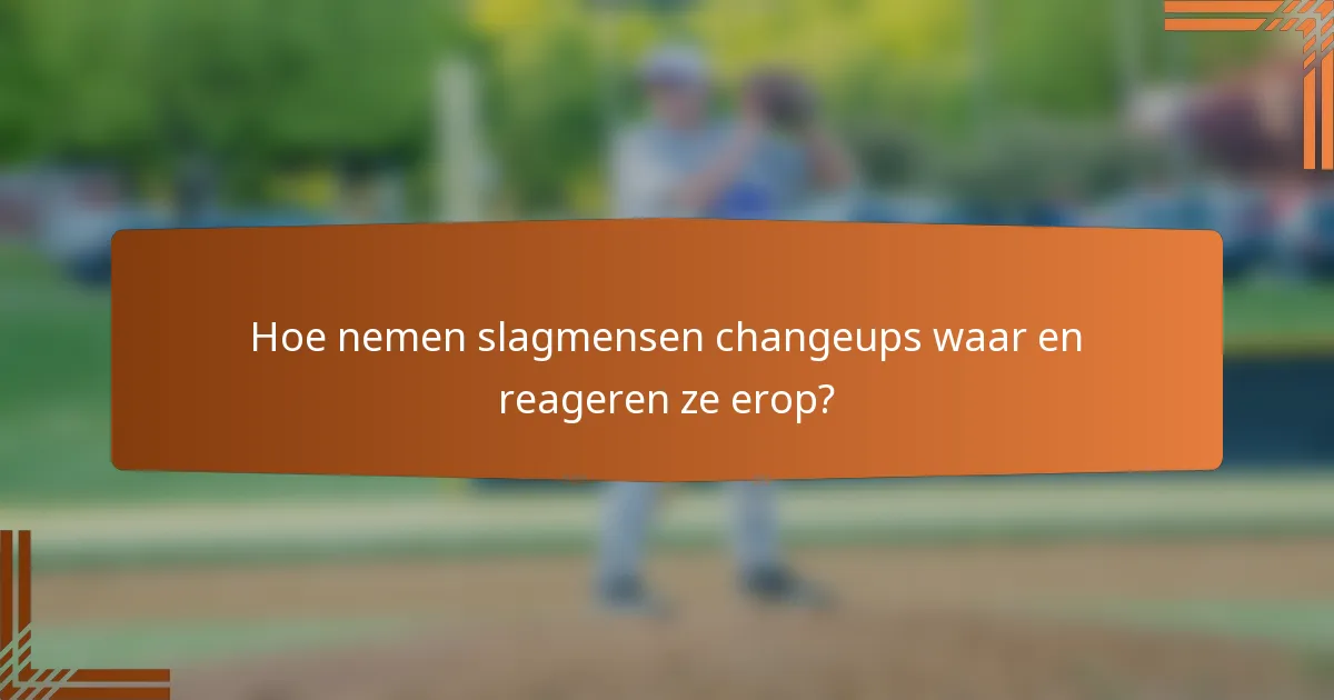 Hoe nemen slagmensen changeups waar en reageren ze erop?