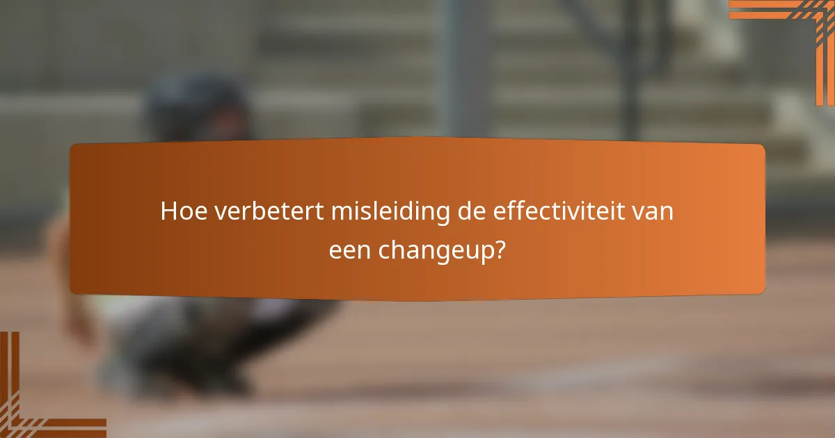 Hoe verbetert misleiding de effectiviteit van een changeup?