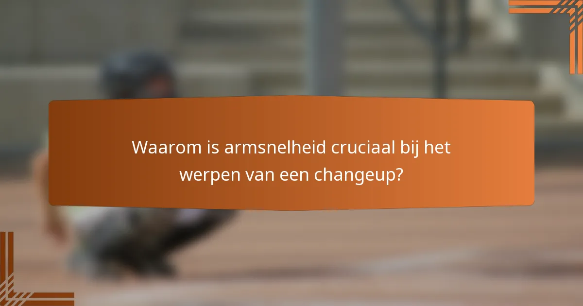 Waarom is armsnelheid cruciaal bij het werpen van een changeup?