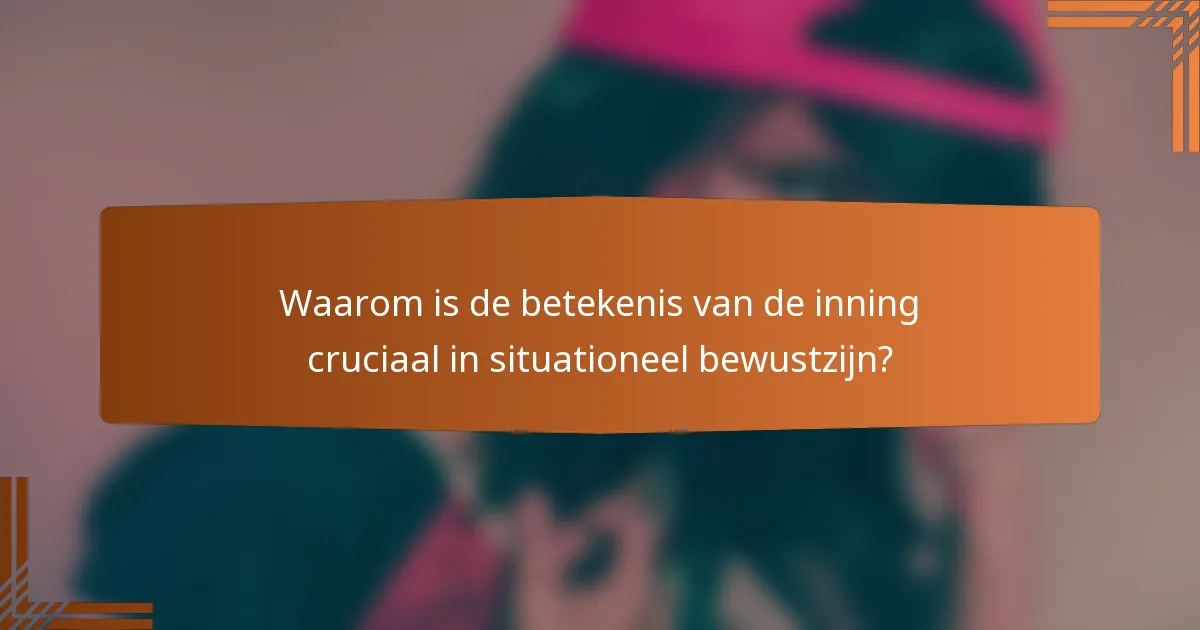 Waarom is de betekenis van de inning cruciaal in situationeel bewustzijn?