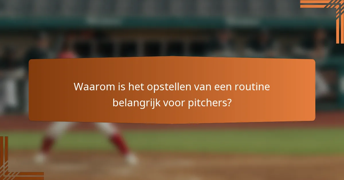 Waarom is het opstellen van een routine belangrijk voor pitchers?