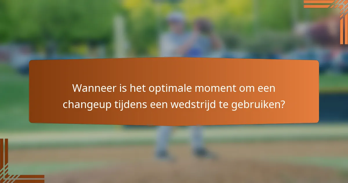 Wanneer is het optimale moment om een changeup tijdens een wedstrijd te gebruiken?