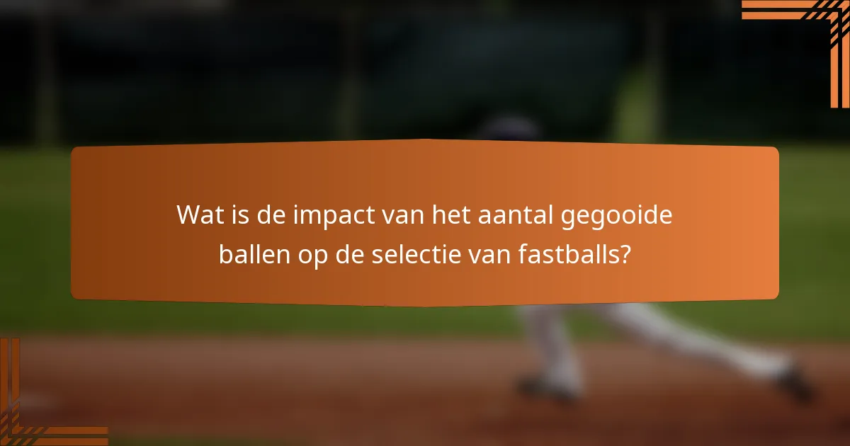 Wat is de impact van het aantal gegooide ballen op de selectie van fastballs?