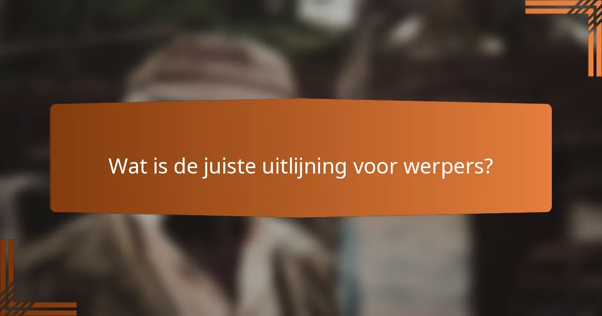 Wat is de juiste uitlijning voor werpers?