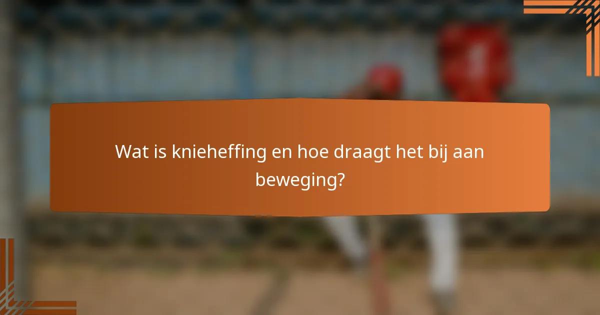Wat is knieheffing en hoe draagt het bij aan beweging?