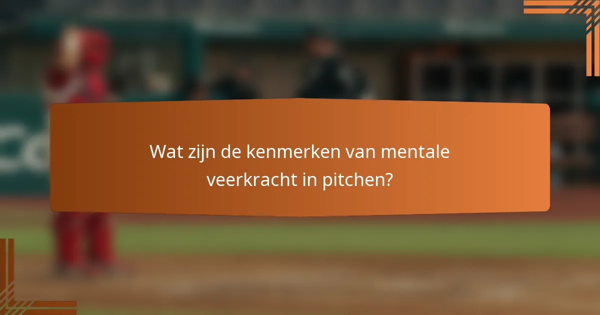 Wat zijn de kenmerken van mentale veerkracht in pitchen?