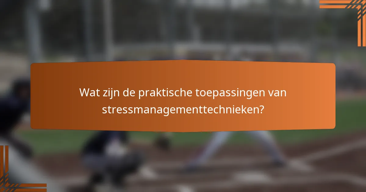 Wat zijn de praktische toepassingen van stressmanagementtechnieken?