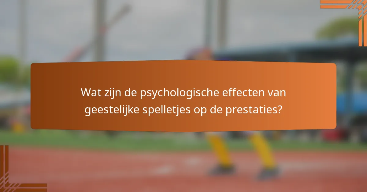 Wat zijn de psychologische effecten van geestelijke spelletjes op de prestaties?