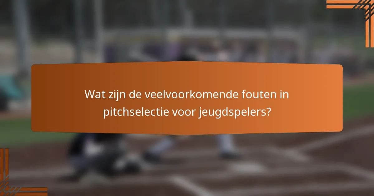 Wat zijn de veelvoorkomende fouten in pitchselectie voor jeugdspelers?