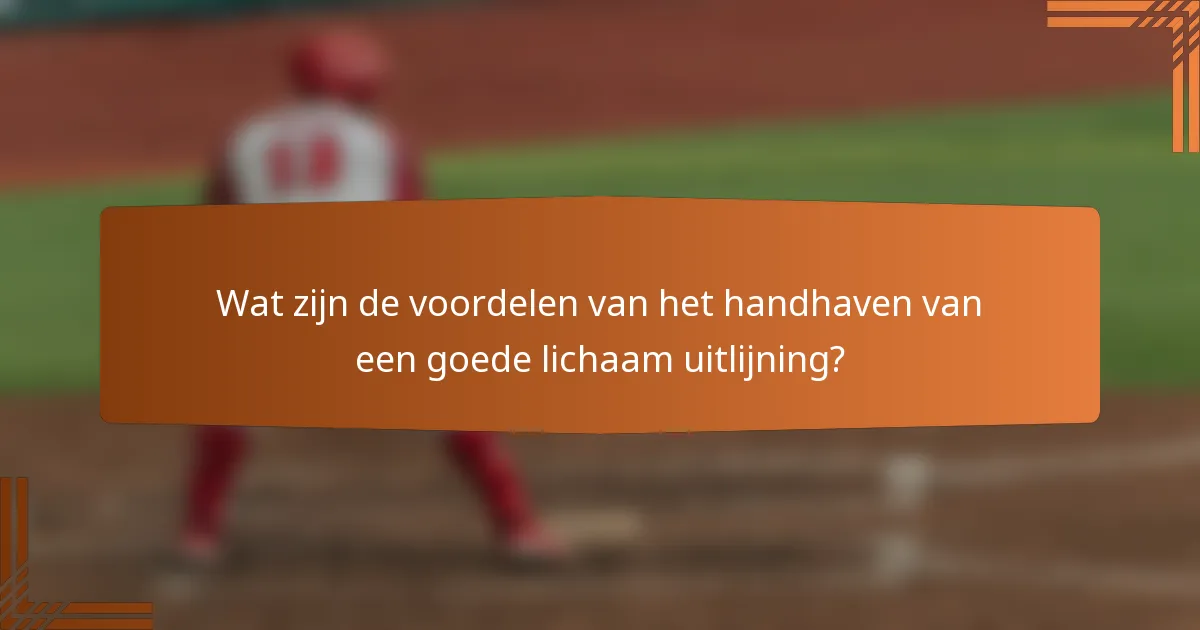 Wat zijn de voordelen van het handhaven van een goede lichaam uitlijning?