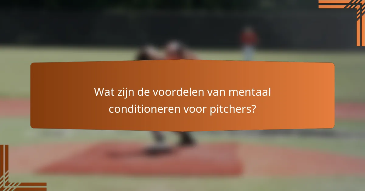 Wat zijn de voordelen van mentaal conditioneren voor pitchers?
