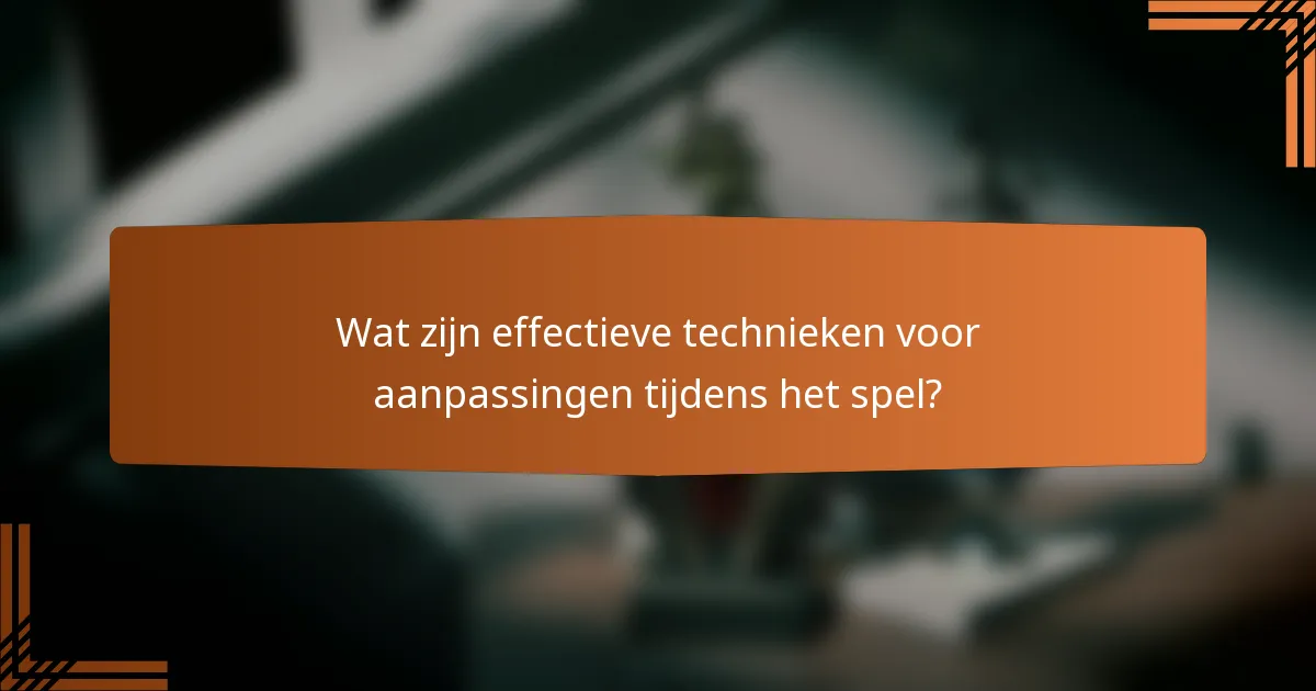 Wat zijn effectieve technieken voor aanpassingen tijdens het spel?