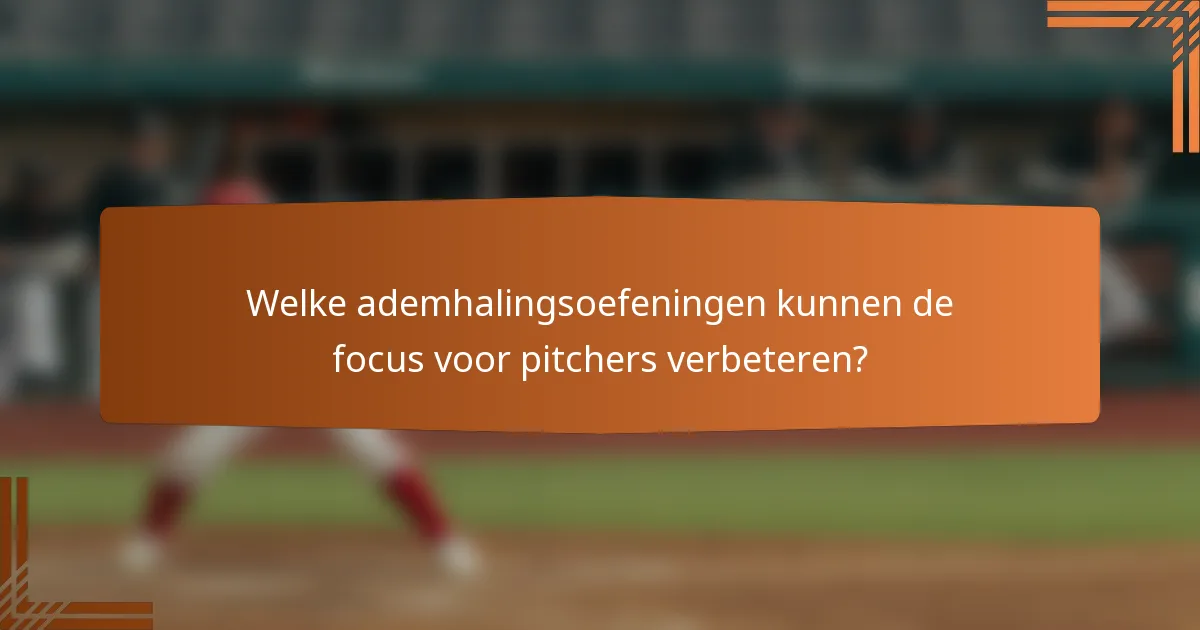 Welke ademhalingsoefeningen kunnen de focus voor pitchers verbeteren?