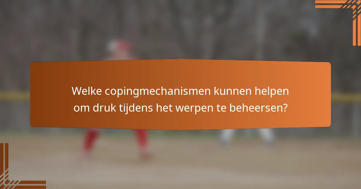 Welke copingmechanismen kunnen helpen om druk tijdens het werpen te beheersen?