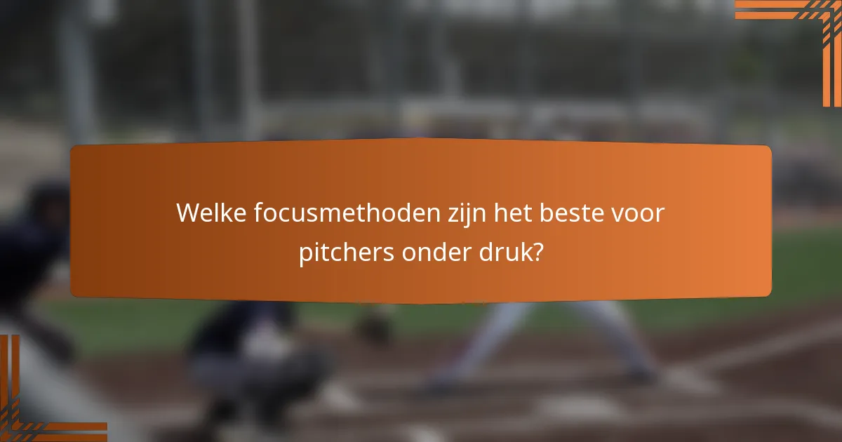 Welke focusmethoden zijn het beste voor pitchers onder druk?