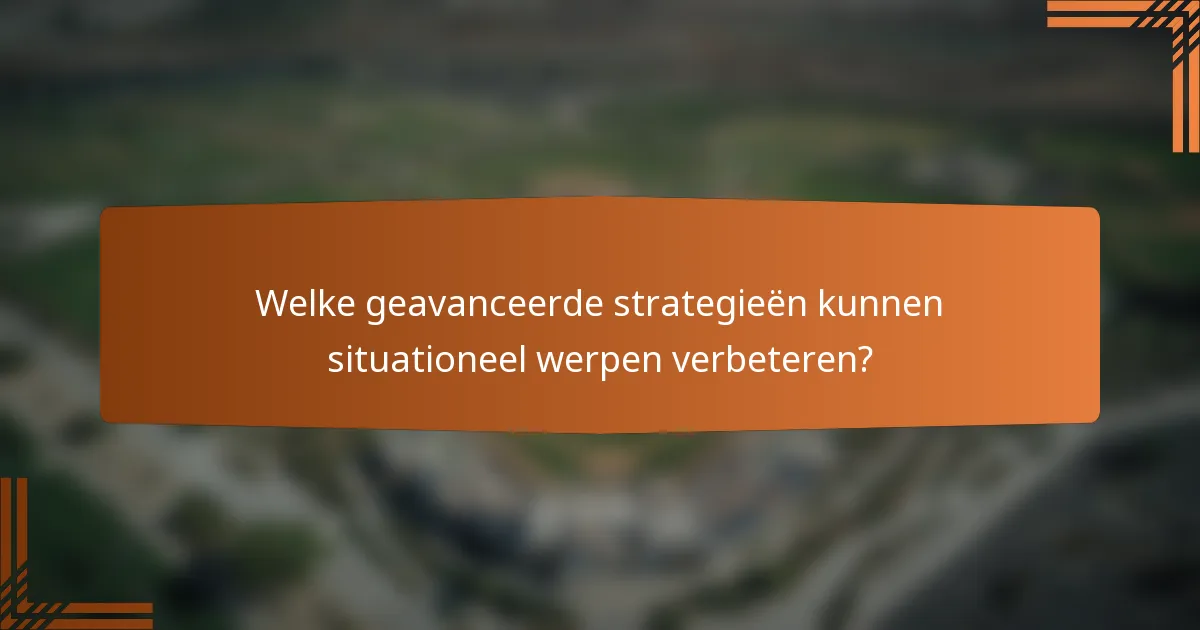 Welke geavanceerde strategieën kunnen situationeel werpen verbeteren?