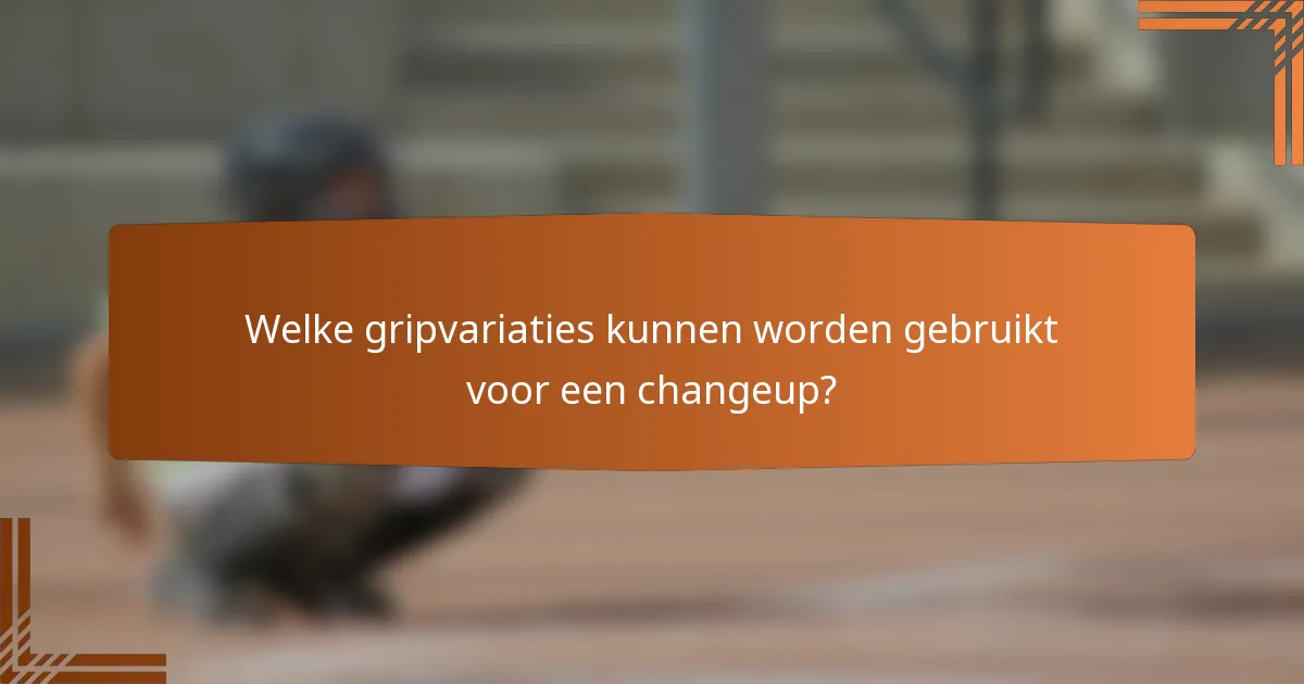 Welke gripvariaties kunnen worden gebruikt voor een changeup?