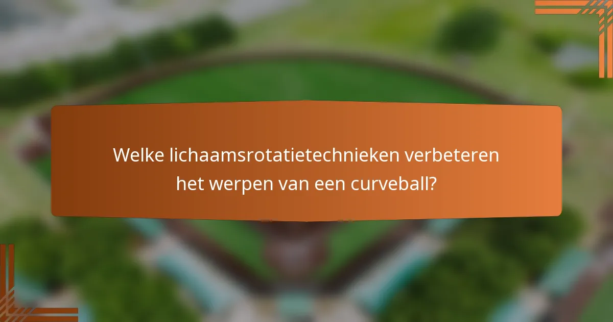 Welke lichaamsrotatietechnieken verbeteren het werpen van een curveball?