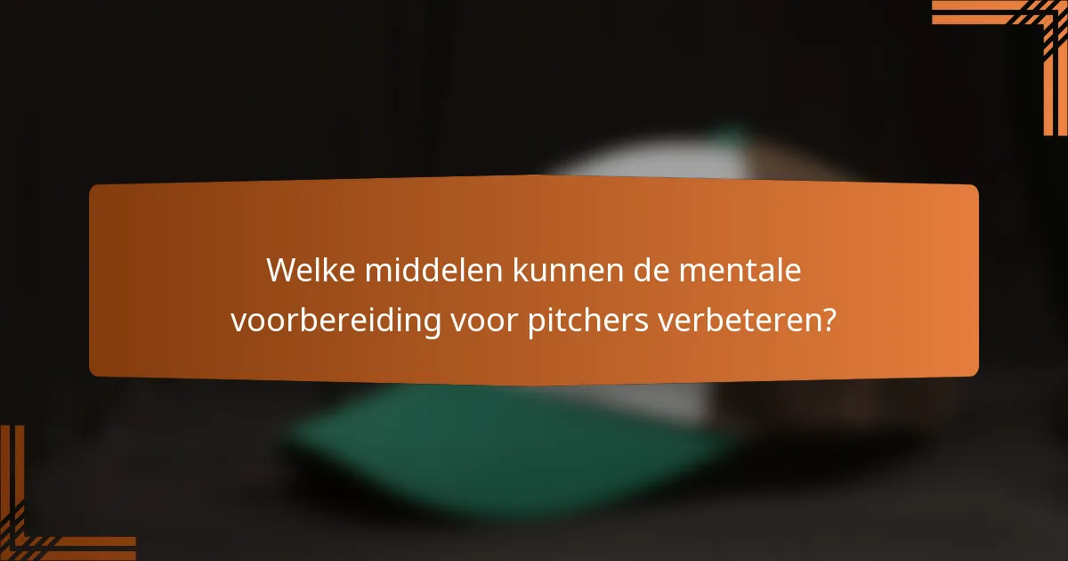 Welke middelen kunnen de mentale voorbereiding voor pitchers verbeteren?