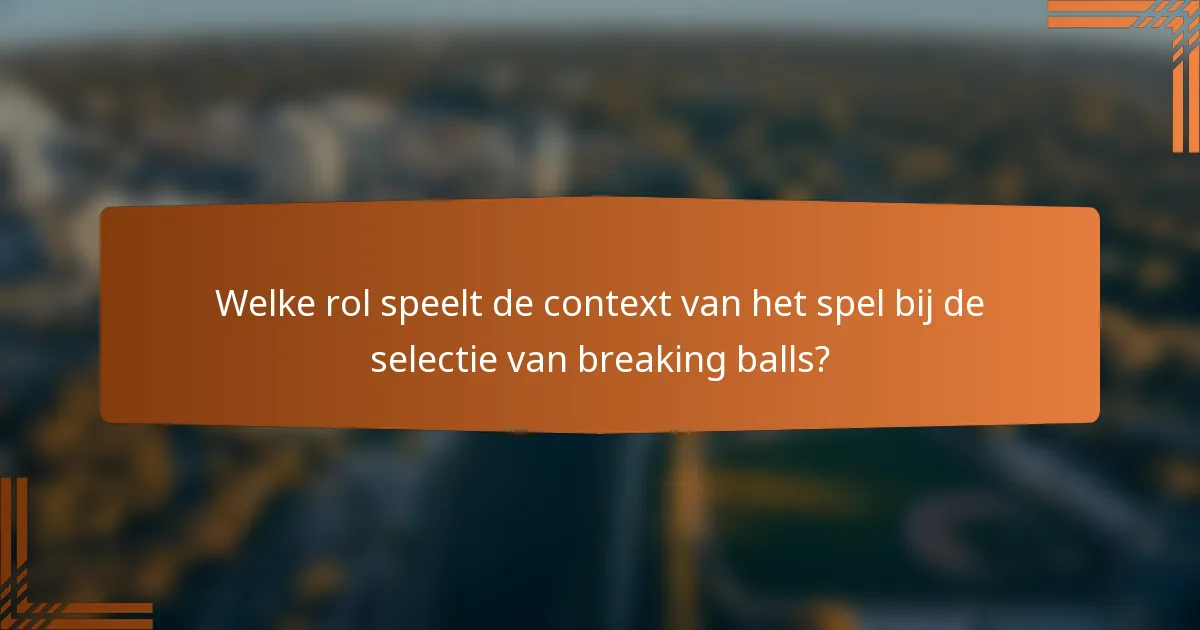 Welke rol speelt de context van het spel bij de selectie van breaking balls?