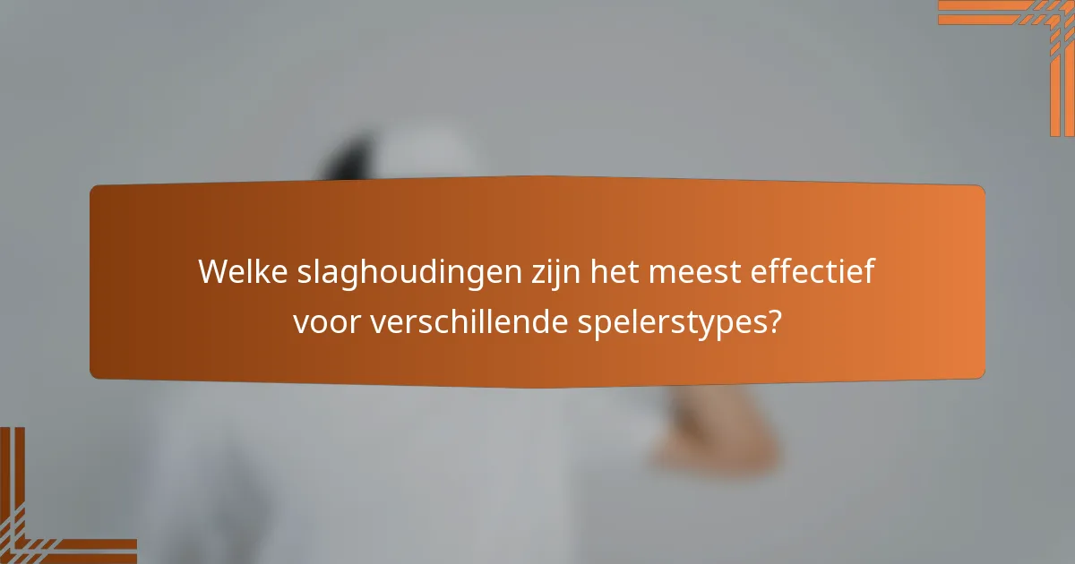 Welke slaghoudingen zijn het meest effectief voor verschillende spelerstypes?