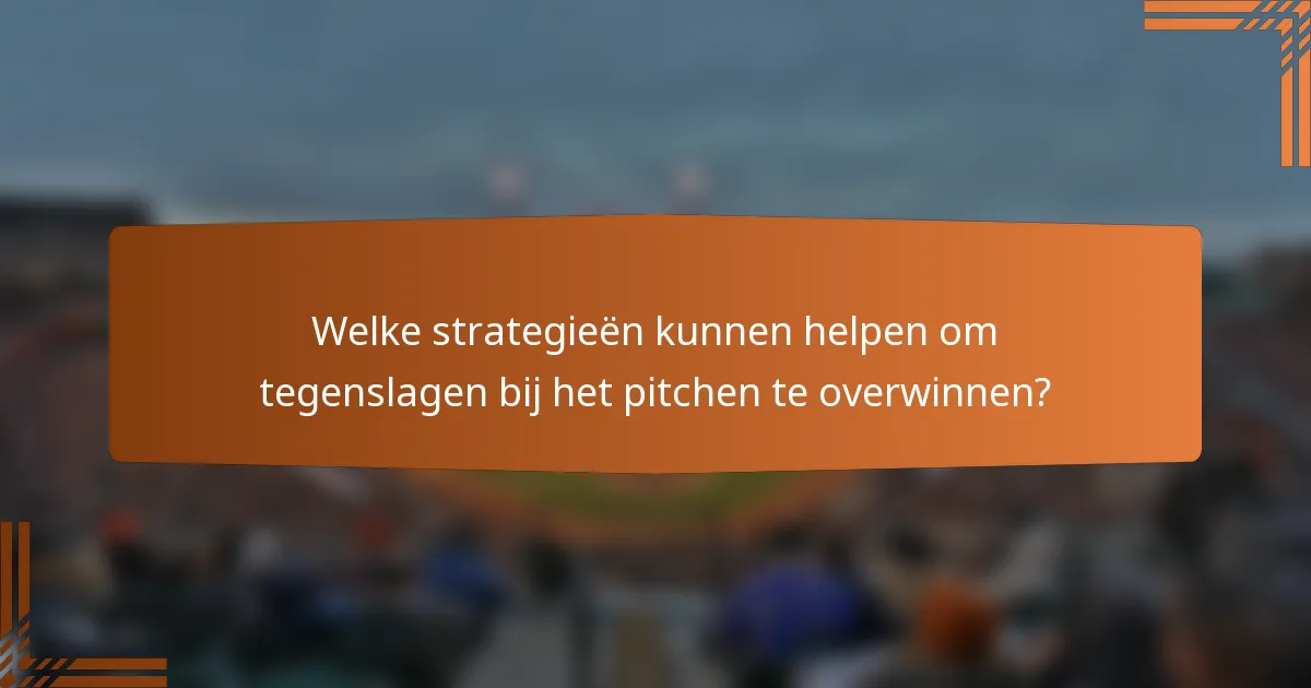 Welke strategieën kunnen helpen om tegenslagen bij het pitchen te overwinnen?