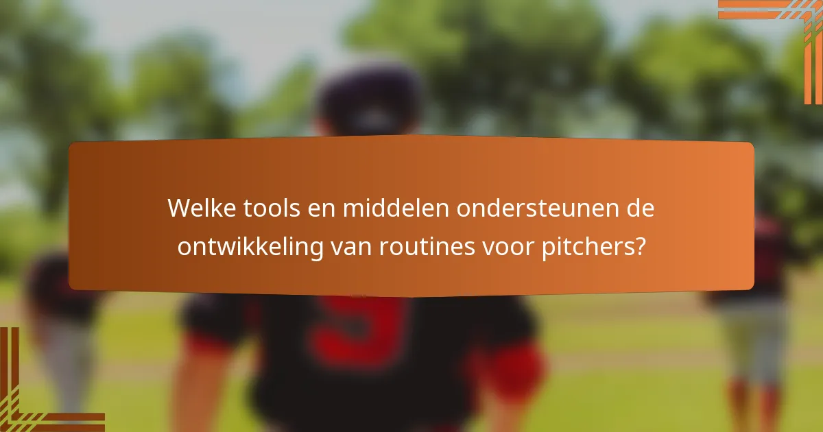 Welke tools en middelen ondersteunen de ontwikkeling van routines voor pitchers?
