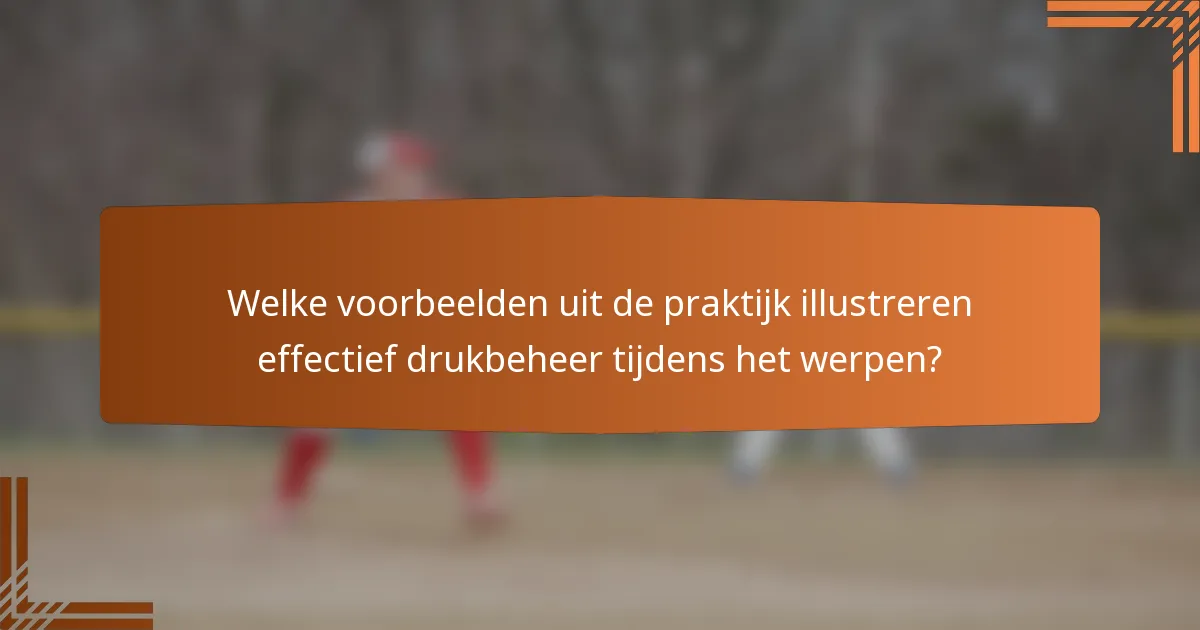 Welke voorbeelden uit de praktijk illustreren effectief drukbeheer tijdens het werpen?